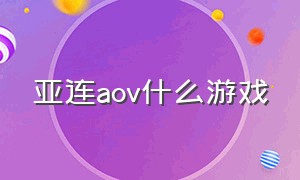 亚连aov什么游戏（aov亚连是什么游戏）