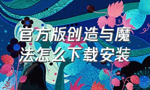 官方版创造与魔法怎么下载安装（官方版创造与魔法怎么下载安装包）