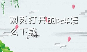 网页打开的pdf怎么下载（网页中的pdf文件怎么下载）