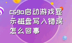 csgo启动游戏显示磁盘写入错误怎么回事