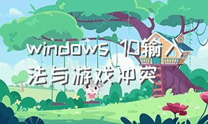 windows 10输入法与游戏冲突