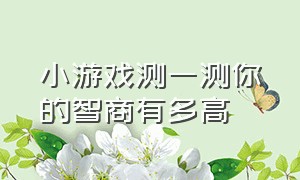 小游戏测一测你的智商有多高