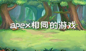 apex相同的游戏（apex一样的游戏）