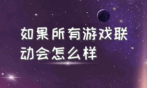 如果所有游戏联动会怎么样（游戏联动还能返场吗）