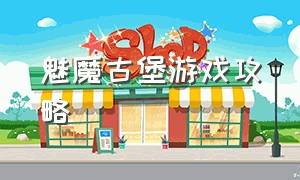 魅魔古堡游戏攻略