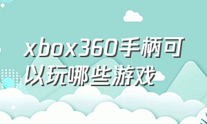 xbox360手柄可以玩哪些游戏