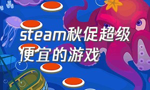 steam秋促超级便宜的游戏（steam秋促一百元以内游戏推荐）