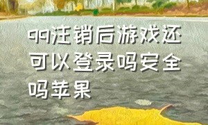 qq注销后游戏还可以登录吗安全吗苹果（qq注销后苹果id还能用么）