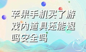 苹果手机买了游戏内道具还能退吗安全吗（苹果手机买了游戏内道具还能退吗安全吗知乎）