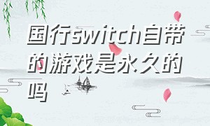 国行switch自带的游戏是永久的吗