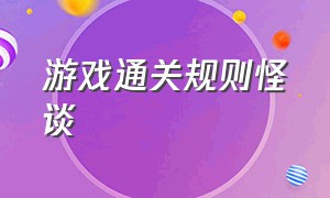 游戏通关规则怪谈（游戏规则怪谈10小时）