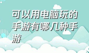 可以用电脑玩的手游有哪几种手游