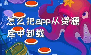 怎么把app从资源库中卸载