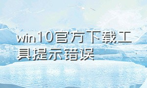 win10官方下载工具提示错误