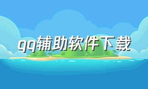 qq辅助软件下载（qq辅助软件下载官网）