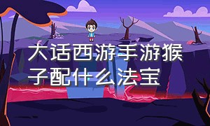 大话西游手游猴子配什么法宝（大话西游手游猴子抗性加点）