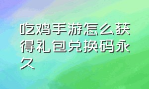 吃鸡手游怎么获得礼包兑换码永久