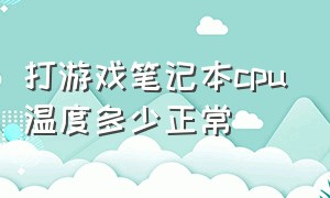 打游戏笔记本cpu温度多少正常