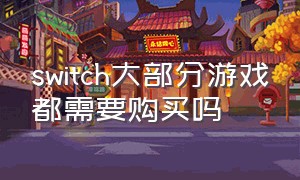 switch大部分游戏都需要购买吗