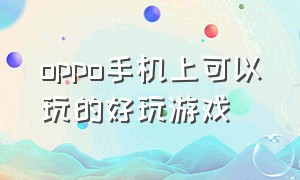 oppo手机上可以玩的好玩游戏