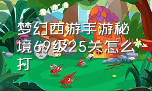 梦幻西游手游秘境69级25关怎么打