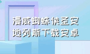 漫威蜘蛛侠圣安地列斯下载安卓