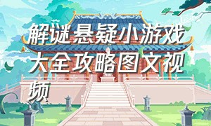 解谜悬疑小游戏大全攻略图文视频（诡异密室小游戏攻略视频）