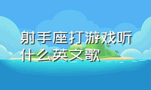 射手座打游戏听什么英文歌