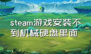 steam游戏安装不到机械硬盘里面