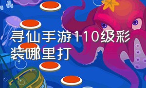 寻仙手游110级彩装哪里打（寻仙手游sf无限仙玉）