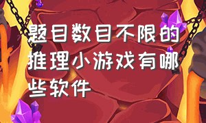 题目数目不限的推理小游戏有哪些软件（十大高智商儿童游戏排行榜）