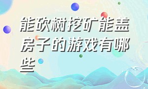 能砍树挖矿能盖房子的游戏有哪些