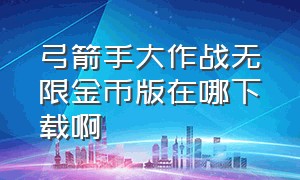 弓箭手大作战无限金币版在哪下载啊