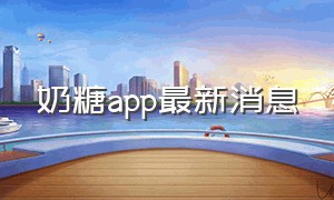 奶糖app最新消息（怎么解约奶糖app自动续费）