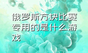 俄罗斯方块比赛专用的是什么游戏