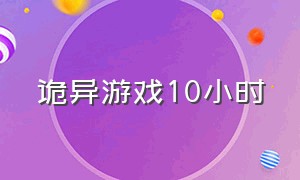 诡异游戏10小时（诡异游戏别人看都不敢看了）