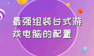 最强组装台式游戏电脑的配置