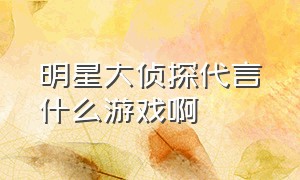 明星大侦探代言什么游戏啊