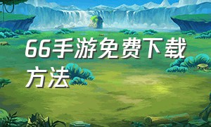 66手游免费下载方法（66手游下载官方教程步骤）