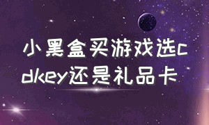 小黑盒买游戏选cdkey还是礼品卡