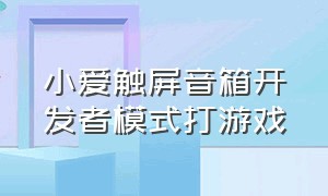 小爱触屏音箱开发者模式打游戏