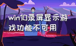 win10录屏显示游戏功能不可用