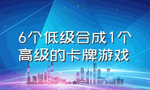 6个低级合成1个高级的卡牌游戏