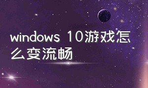 windows 10游戏怎么变流畅