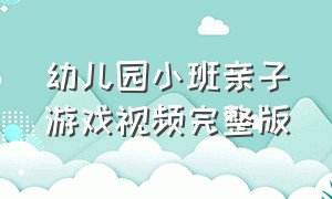 幼儿园小班亲子游戏视频完整版