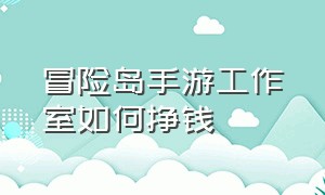 冒险岛手游工作室如何挣钱