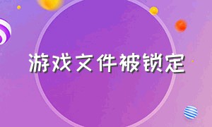 游戏文件被锁定