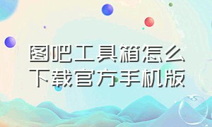 图吧工具箱怎么下载官方手机版