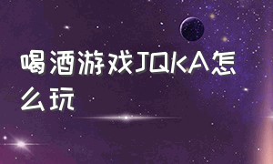 喝酒游戏jqka怎么玩