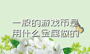 一般的游戏币是用什么金属做的